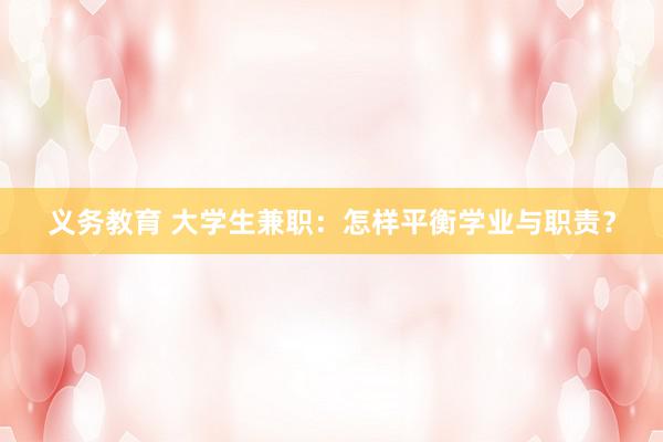 义务教育 大学生兼职：怎样平衡学业与职责？