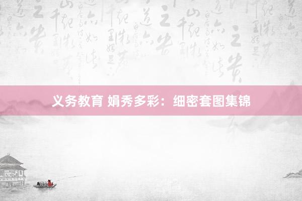义务教育 娟秀多彩：细密套图集锦