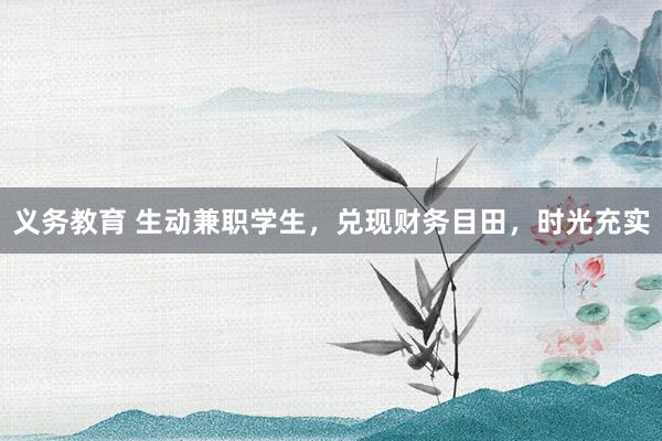 义务教育 生动兼职学生，兑现财务目田，时光充实