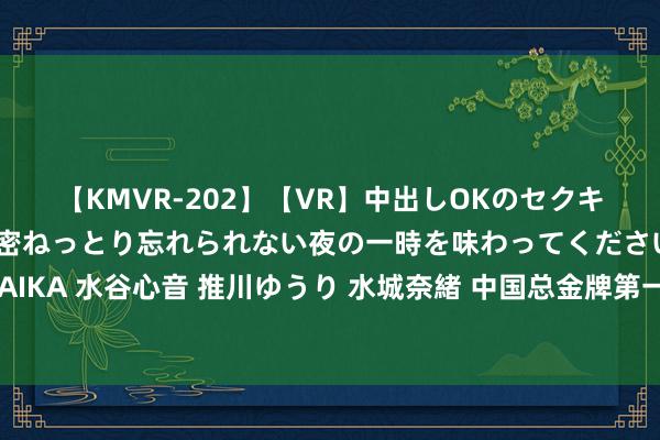 【KMVR-202】【VR】中出しOKのセクキャバにようこそ◆～濃密ねっとり忘れられない夜の一時を味わってくださいね◆～ 波多野結衣 AIKA 水谷心音 推川ゆうり 水城奈緒 中国总金牌第一！五星红旗，我为你自重！巴黎再见，你好，洛杉矶