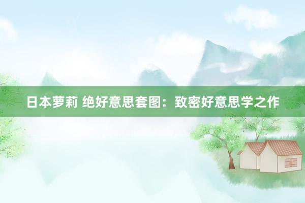 日本萝莉 绝好意思套图：致密好意思学之作