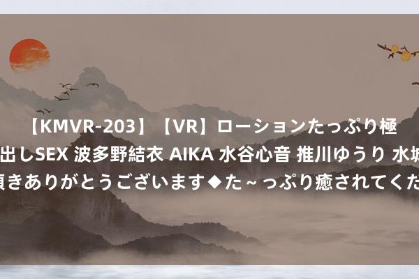 【KMVR-203】【VR】ローションたっぷり極上5人ソープ嬢と中出しSEX 波多野結衣 AIKA 水谷心音 推川ゆうり 水城奈緒 ～本日は御指名頂きありがとうございます◆た～っぷり癒されてくださいね◆～ 好意思国抖擞剂问题抓续发酵，或将无缘经办奥运会？且看好意思国何如脱身