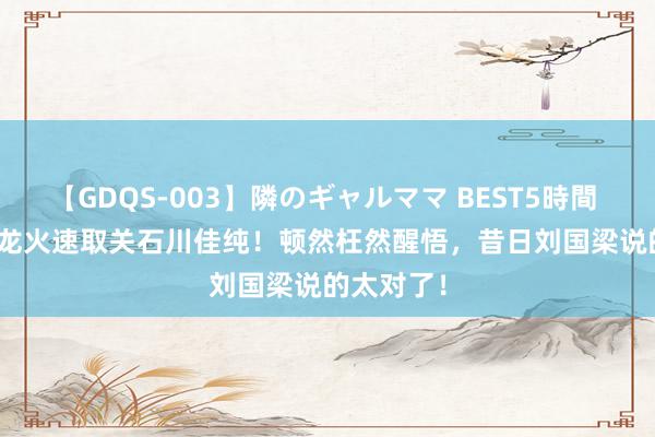 【GDQS-003】隣のギャルママ BEST5時間 Vol.2 马龙火速取关石川佳纯！顿然枉然醒悟，昔日刘国梁说的太对了！