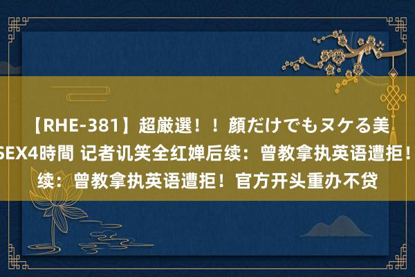 【RHE-381】超厳選！！顔だけでもヌケる美女の巨乳が揺れるSEX4時間 记者讥笑全红婵后续：曾教拿执英语遭拒！官方开头重办不贷