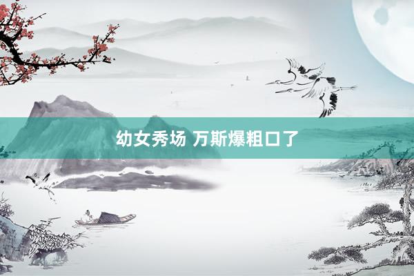 幼女秀场 万斯爆粗口了