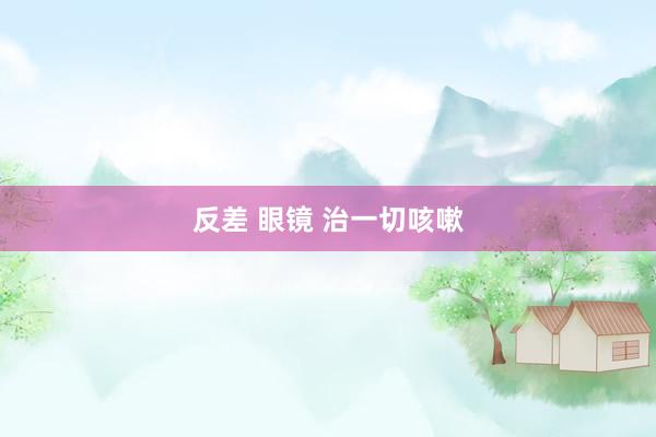 反差 眼镜 治一切咳嗽