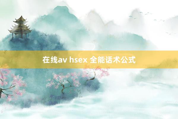 在线av hsex 全能话术公式